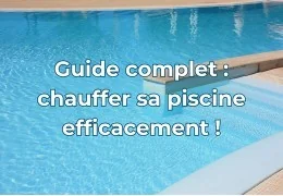 Le guide complet pour chauffer efficacement votre piscine